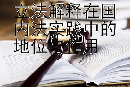 立法解释在国内法实践中的地位与作用