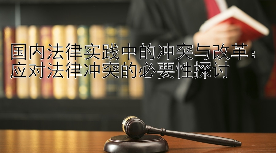 国内法律实践中的冲突与改革：应对法律冲突的必要性探讨