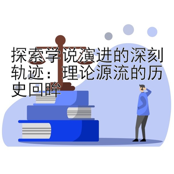 探索学说演进的深刻轨迹：理论源流的历史回眸