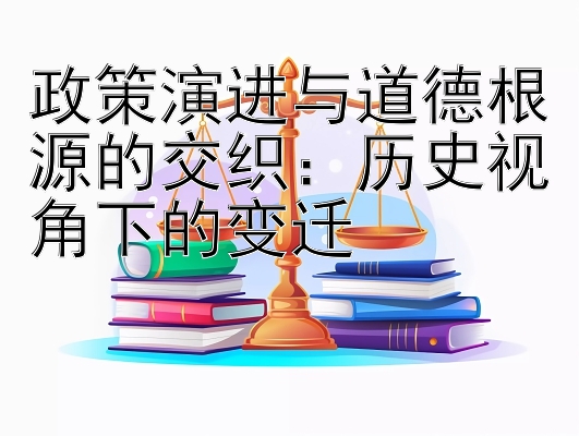 政策演进与道德根源的交织：历史视角下的变迁