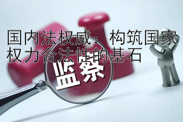 国内法权威：构筑国家权力合法性的基石