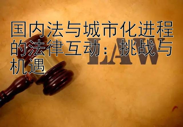 国内法与城市化进程的法律互动：挑战与机遇