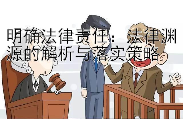 明确法律责任：法律渊源的解析与落实策略