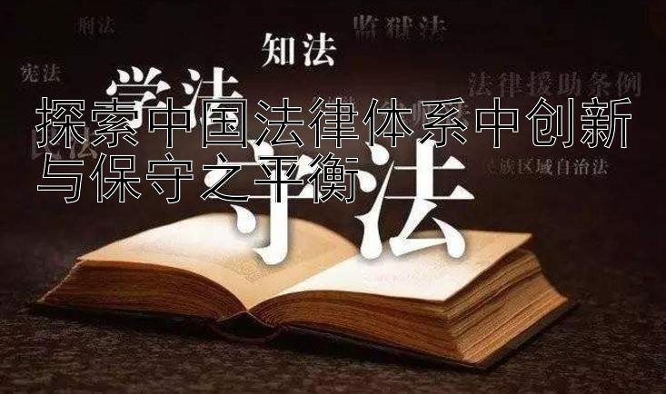 探索中国法律体系中创新与保守之平衡