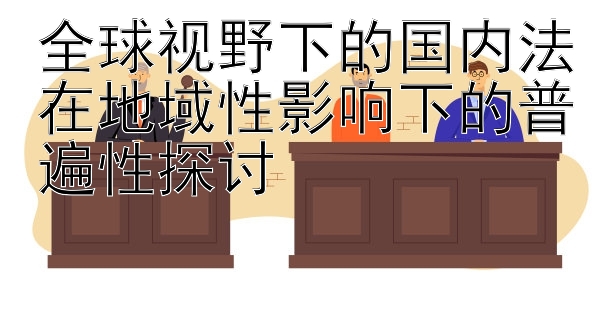 全球视野下的国内法在地域性影响下的普遍性探讨