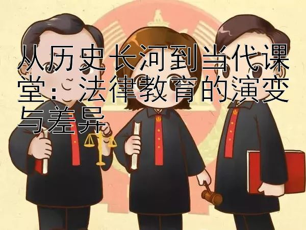 从历史长河到当代课堂：法律教育的演变与差异