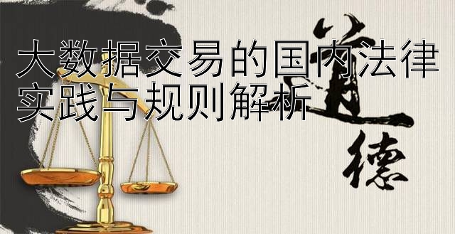 大数据交易的国内法律实践与规则解析