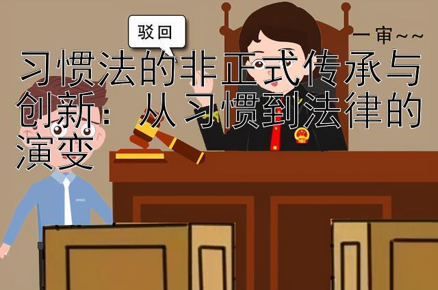 习惯法的非正式传承与创新：从习惯到法律的演变