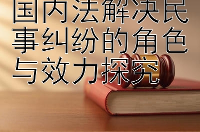 国内法解决民事纠纷的角色与效力探究