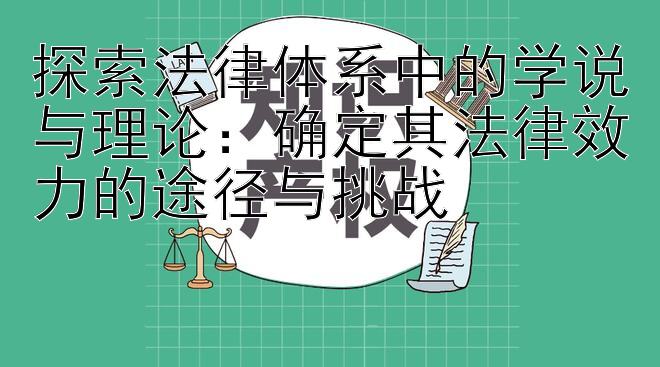 探索法律体系中的学说与理论：确定其法律效力的途径与挑战