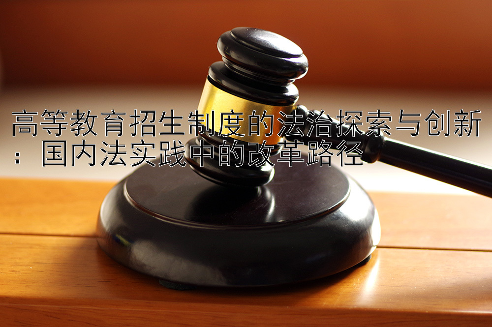 高等教育招生制度的法治探索与创新：国内法实践中的改革路径