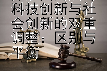 探索国内法对科技创新与社会创新的双重调整：区别与平衡