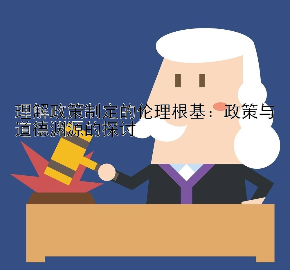 理解政策制定的伦理根基：政策与道德渊源的探讨