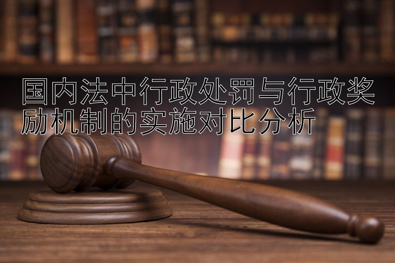 国内法中行政处罚与行政奖励机制的实施对比分析