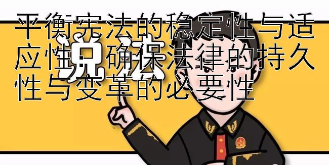 平衡宪法的稳定性与适应性：确保法律的持久性与变革的必要性