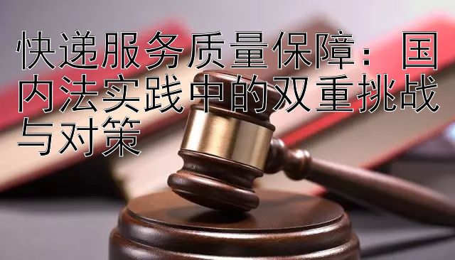 快递服务质量保障：国内法实践中的双重挑战与对策