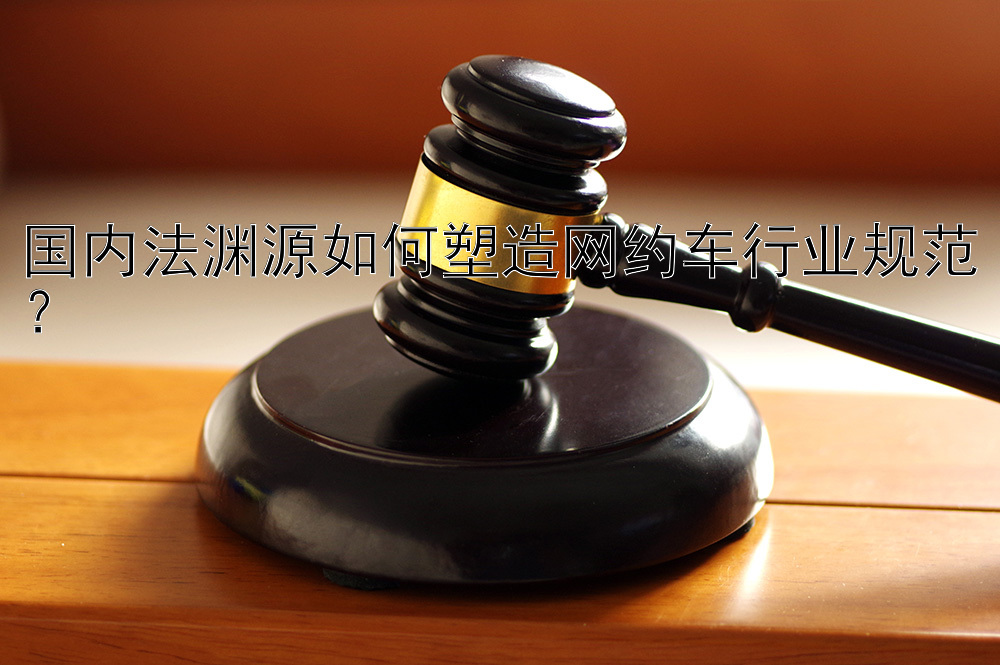 国内法渊源如何塑造网约车行业规范？