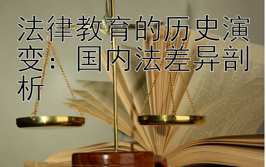 法律教育的历史演变：国内法差异剖析