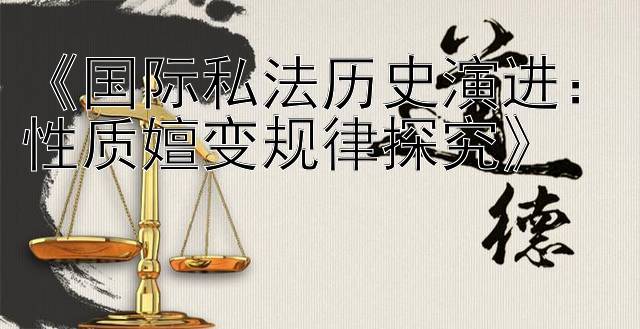 《国际私法历史演进：性质嬗变规律探究》