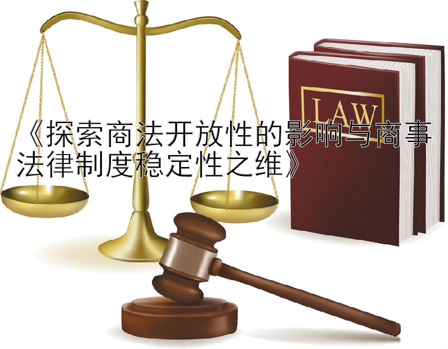 《探索商法开放性的影响与商事法律制度稳定性之维》