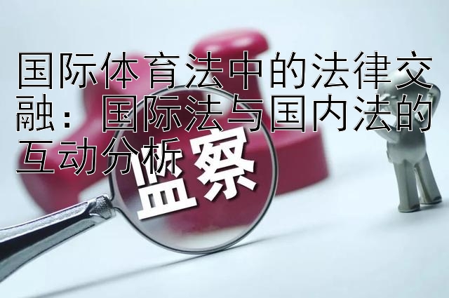 国际体育法中的法律交融：国际法与国内法的互动分析