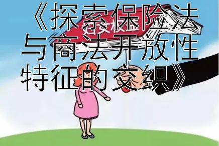 《探索保险法与商法开放性特征的交织》