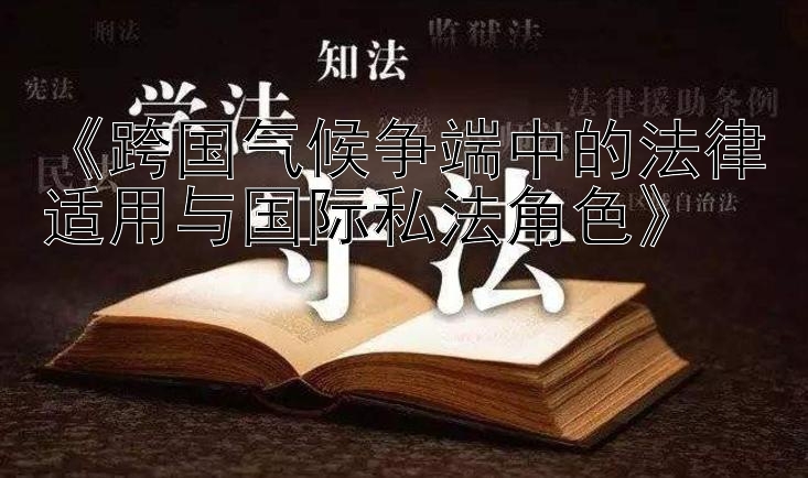 《跨国气候争端中的法律适用与国际私法角色》