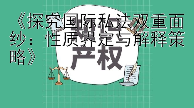 《探究国际私法双重面纱：性质界定与解释策略》