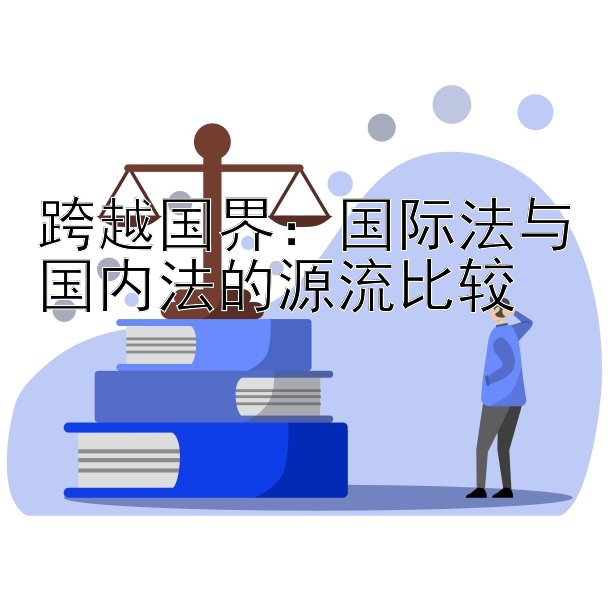 跨越国界：国际法与国内法的源流比较