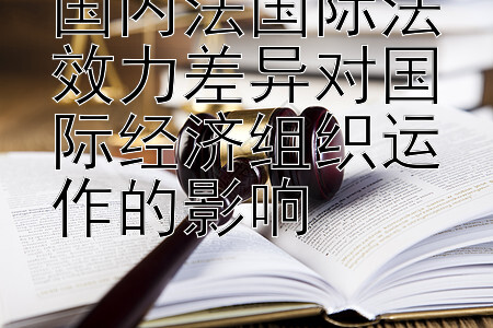 国内法国际法效力差异对国际经济组织运作的影响