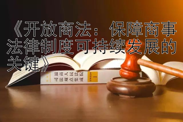 《开放商法：保障商事法律制度可持续发展的关键》