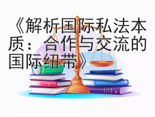 《解析国际私法本质：合作与交流的国际纽带》