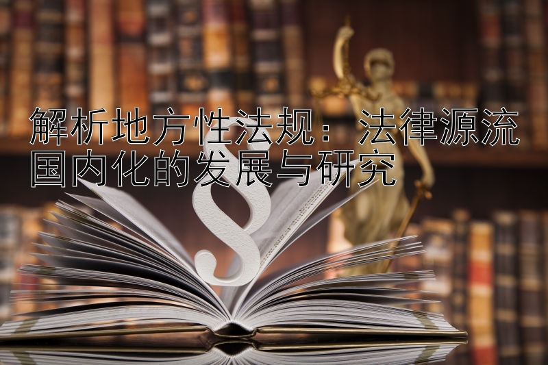 解析地方性法规：法律源流国内化的发展与研究