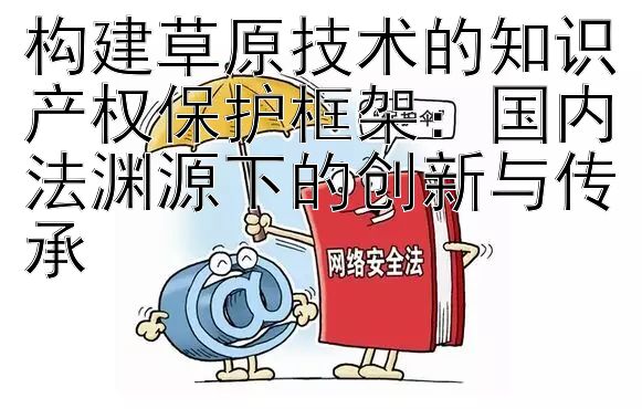 构建草原技术的知识产权保护框架：国内法渊源下的创新与传承