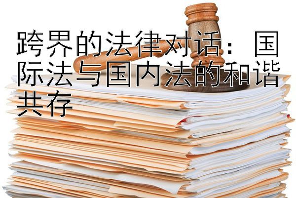 跨界的法律对话：国际法与国内法的和谐共存