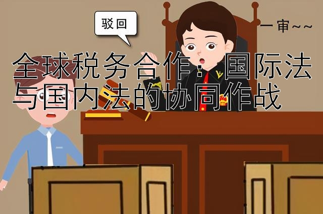 全球税务合作：国际法与国内法的协同作战