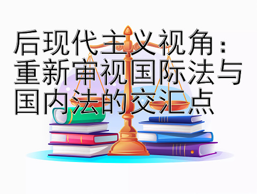 后现代主义视角：重新审视国际法与国内法的交汇点