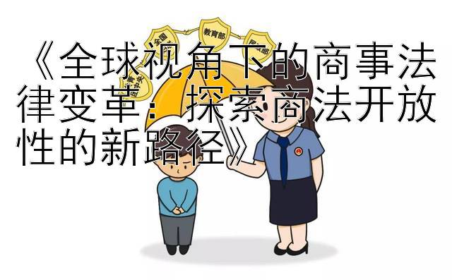 《全球视角下的商事法律变革：探索商法开放性的新路径》