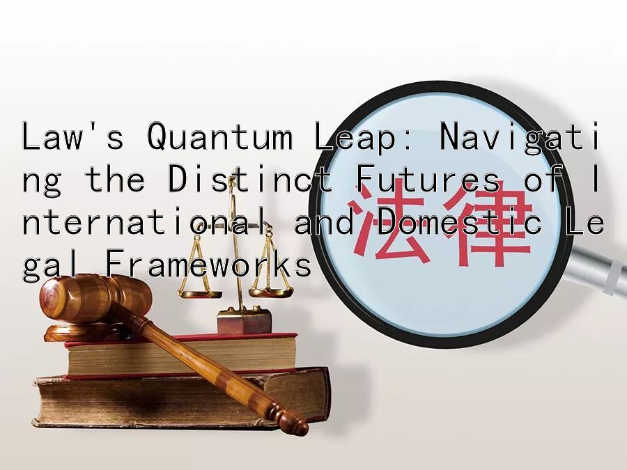 Law's Quantum Leap: Navigating the Distinct Futures of International and Domestic Legal Frameworks