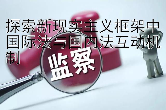 探索新现实主义框架中国际法与国内法互动机制