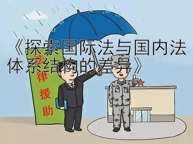 《探索国际法与国内法体系结构的差异》