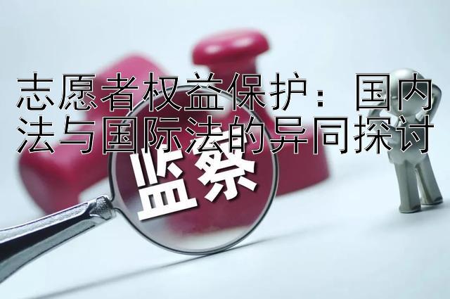 志愿者权益保护：国内法与国际法的异同探讨