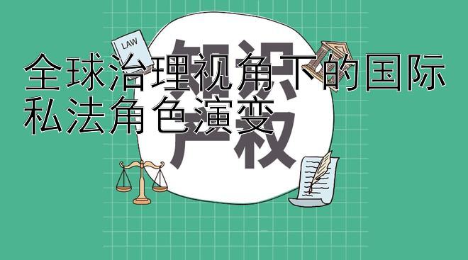 全球治理视角下的国际私法角色演变