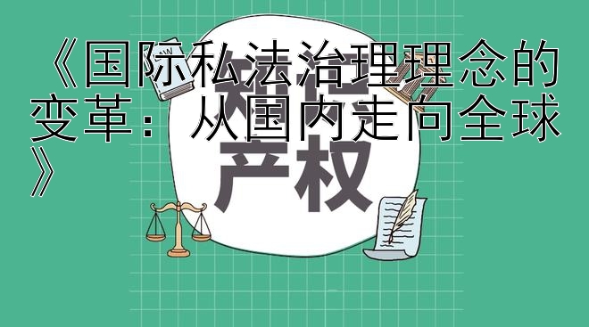 《国际私法治理理念的变革：从国内走向全球》