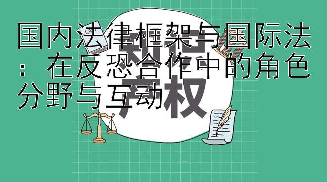 国内法律框架与国际法：在反恐合作中的角色分野与互动