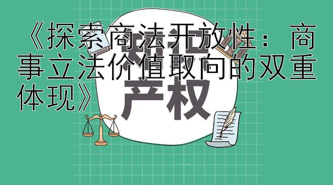 《探索商法开放性：商事立法价值取向的双重体现》