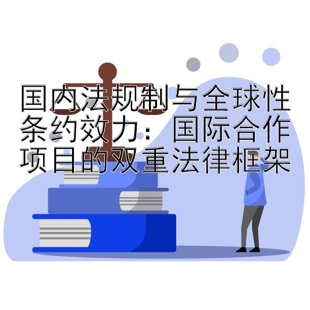 国内法规制与全球性条约效力：国际合作项目的双重法律框架