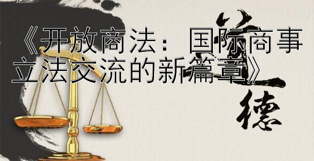 《开放商法：国际商事立法交流的新篇章》