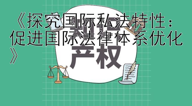 《探究国际私法特性：促进国际法律体系优化》