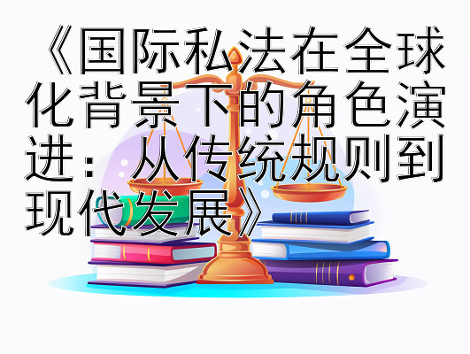 《国际私法在全球化背景下的角色演进：从传统规则到现代发展》